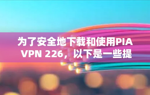 为了安全地下载和使用PIA VPN 226,以下是一些提示和步骤 为了安全地下载和使用PIA VPN 226,以下是一些提示和步骤