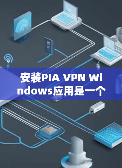 安装PIA VPN Windows应用是一个安全且可靠的过程,以下是详细的步骤 安装PIA VPN Windows应用是一个安全且可靠的过程,以下是详细的步骤