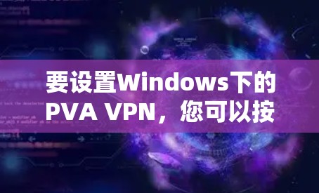 要设置Windows下的PVA VPN,您可以按照以下步骤进行 要设置Windows下的PVA VPN,您可以按照以下步骤进行