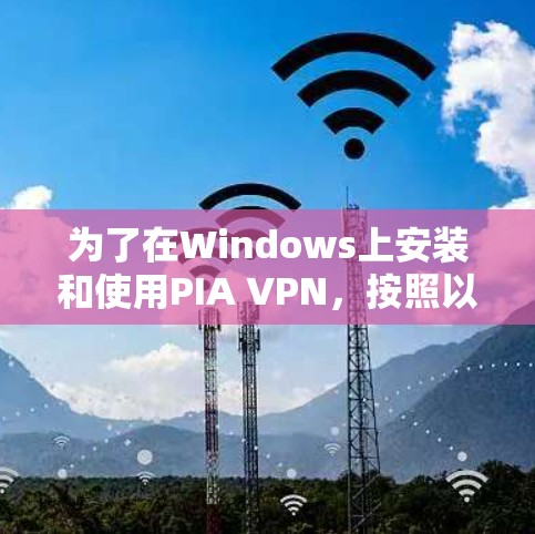 为了在Windows上安装和使用PIA VPN,按照以下步骤操作 为了在Windows上安装和使用PIA VPN,按照以下步骤操作