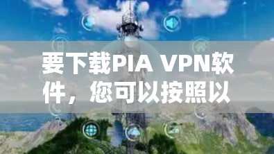 要下载PIA VPN软件,您可以按照以下步骤进行 要下载PIA VPN软件,您可以按照以下步骤进行
