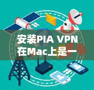 安装PIA VPN在Mac上是一个可行的步骤,具体操作如下 安装PIA VPN在Mac上是一个可行的步骤,具体操作如下