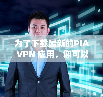 为了下载最新的PIA VPN 应用,您可以按照以下步骤进行操作 为了下载最新的PIA VPN 应用,您可以按照以下步骤进行操作