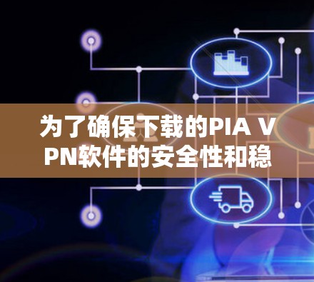 为了确保下载的PIA VPN软件的安全性和稳定性,以下是一些关键步骤的建议 为了确保下载的PIA VPN软件的安全性和稳定性,以下是一些关键步骤的建议