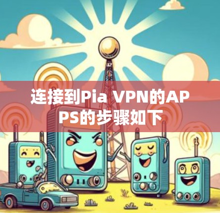 连接到Pia VPN的APPS的步骤如下 连接到Pia VPN的APPS的步骤如下