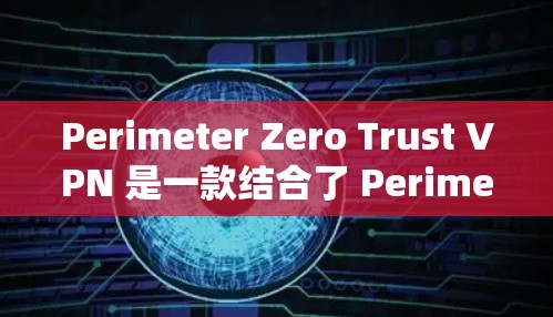 Perimeter Zero Trust VPN 是一款结合了 Perimeter 网络防御和零信任安全原则的 VPN,旨在提供全面的安全防护和高效的数据传输。以下是其功能介绍 Perimeter Zero Trust VPN 是一款结合了 Perimeter 网络防御和零信任安全原则的 VPN,旨在提供全面的安全防护和高效的数据传输。以下是其功能介绍