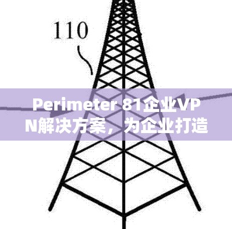 Perimeter 81企业VPN解决方案,为企业打造安全可靠云连接 Perimeter 81企业VPN解决方案,为企业打造安全可靠云连接