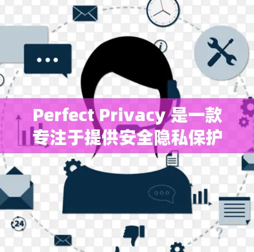 Perfect Privacy 是一款专注于提供安全隐私保护的软件工具,通常用于保护个人数据、企业数据或两者。以下是关于 Perfect Privacy 的初步信息和使用指南 Perfect Privacy 是一款专注于提供安全隐私保护的软件工具,通常用于保护个人数据、企业数据或两者。以下是关于 Perfect Privacy 的初步信息和使用指南