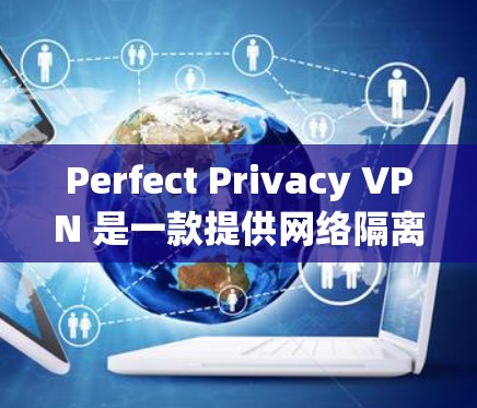 Perfect Privacy VPN 是一款提供网络隔离和加密通信的反垃圾软件服务,专为需要安全和隐私保护的用户设计。以下是下载 Perfect Privacy VPN 的步骤 Perfect Privacy VPN 是一款提供网络隔离和加密通信的反垃圾软件服务,专为需要安全和隐私保护的用户设计。以下是下载 Perfect Privacy VPN 的步骤