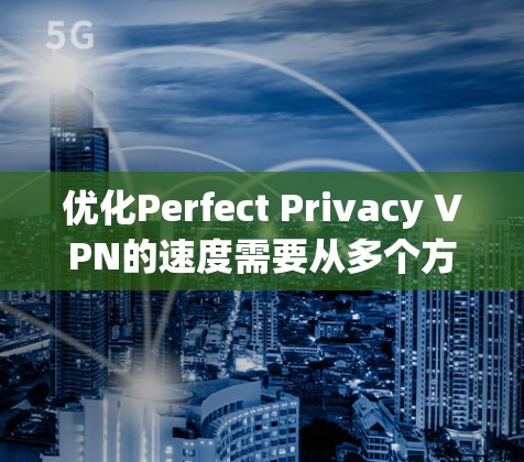 优化Perfect Privacy VPN的速度需要从多个方面进行调整,确保网络连接稳定、防火墙和路由器设置正确,以及VPN服务配置合理。以下是优化步骤的详细指南 优化Perfect Privacy VPN的速度需要从多个方面进行调整,确保网络连接稳定、防火墙和路由器设置正确,以及VPN服务配置合理。以下是优化步骤的详细指南