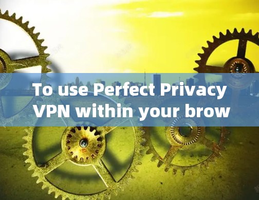 To use Perfect Privacy VPN within your browser,follow these organized steps: