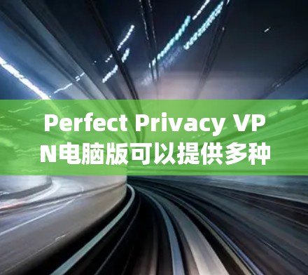 Perfect Privacy VPN电脑版可以提供多种配置，满足不同用户的使用需求。以下是关于Perfect Privacy VPN电脑版的详细介绍