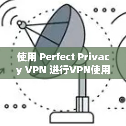 使用 Perfect Privacy VPN 进行VPN使用,步骤如下 使用 Perfect Privacy VPN 进行VPN使用,步骤如下