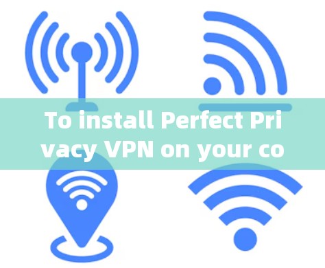 To install Perfect Privacy VPN on your computer,follow these organized steps: