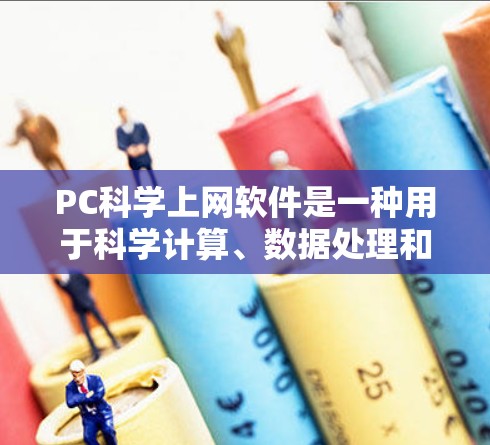 PC科学上网软件是一种用于科学计算、数据处理和可视化分析的高级工具。以下是一些常见的PC科学上网软件及其特点 PC科学上网软件是一种用于科学计算、数据处理和可视化分析的高级工具。以下是一些常见的PC科学上网软件及其特点