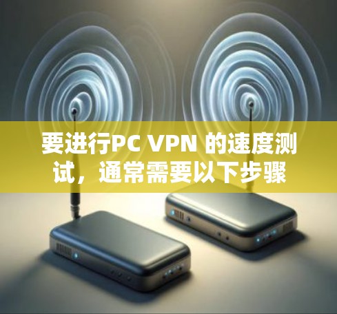要进行PC VPN 的速度测试，通常需要以下步骤
