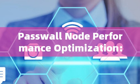 Passwall Node Performance Optimization:A Comprehensive Guide