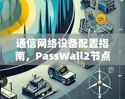 通信网络设备配置指南，PassWall2节点配置