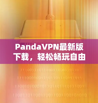 PandaVPN最新版下载,轻松畅玩自由度高