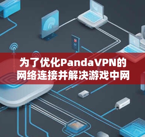 为了优化PandaVPN的网络连接并解决游戏中网络不稳定的问题,以下是一些详细的步骤和注意事项
