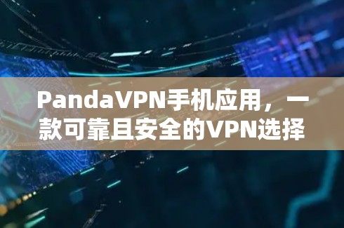 PandaVPN手机应用，一款可靠且安全的VPN选择