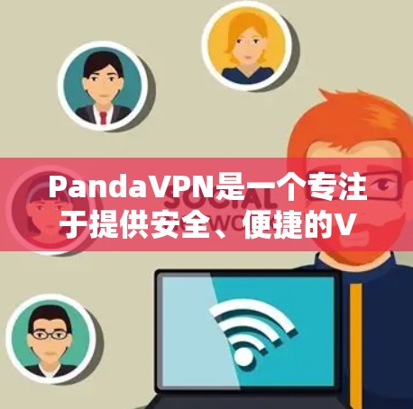 PandaVPN是一个专注于提供安全、便捷的VPN服务的软件，适合需要高效网络连接的用户。以下是对PandaVPN的使用指南，帮助您顺利完成使用