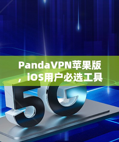 PandaVPN苹果版，iOS用户必选工具