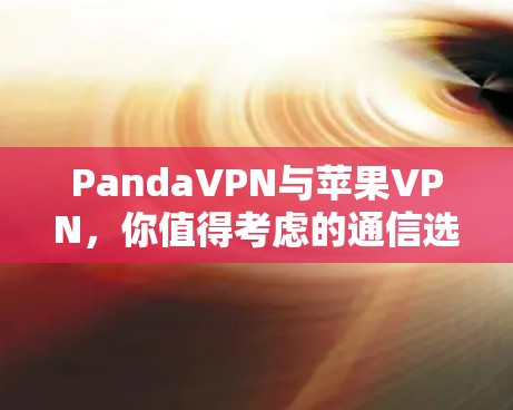 PandaVPN与苹果VPN，你值得考虑的通信选择