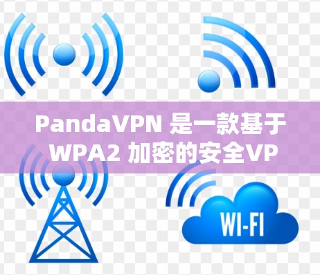 PandaVPN 是一款基于 WPA2 加密的安全VPN软件，适合需要加密内容和高权限访问的用户。以下是关于 PandaVPN 的详细介绍