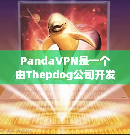 PandaVPN是一个由Thepdog公司开发的VPN客户端，旨在为用户提供安全、便捷的VPN服务。以下是关于如何下载PandaVPN的步骤和信息