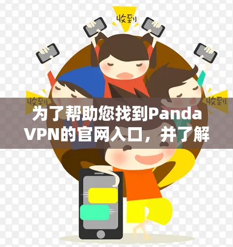 为了帮助您找到PandaVPN的官网入口，并了解如何使用它作为高速VPN加速器，以下是一些步骤和建议