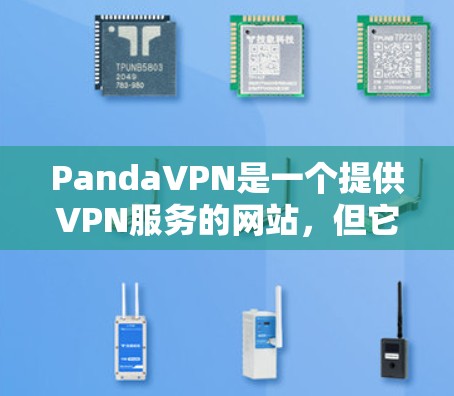 PandaVPN是一个提供VPN服务的网站,但它的官网可能有不同的域名或版本,因此可能需要确认具体的官方链接。以下是一些常见的PandaVPN的官方网站入口