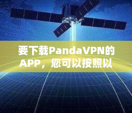 要下载PandaVPN的APP，您可以按照以下步骤操作