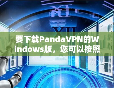 要下载PandaVPN的Windows版,您可以按照以下步骤操作