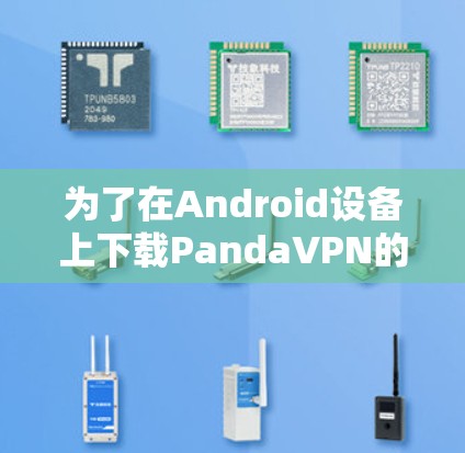 为了在Android设备上下载PandaVPN的版本，您可以按照以下步骤进行