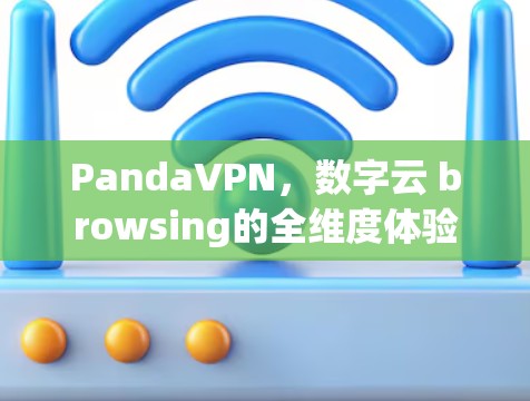 PandaVPN,数字云 browsing的全维度体验