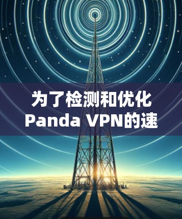 为了检测和优化Panda VPN的速度,按照以下步骤操作