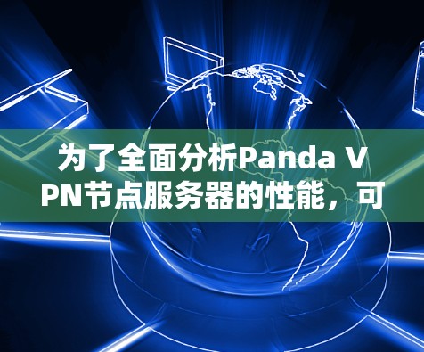 为了全面分析Panda VPN节点服务器的性能，可以按照以下步骤进行