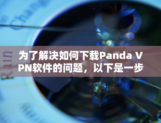 为了解决如何下载Panda VPN软件的问题，以下是一步步的解决方案