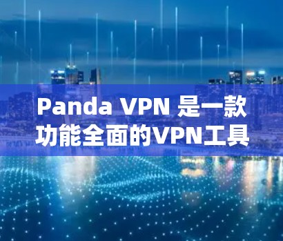 Panda VPN 是一款功能全面的VPN工具,能够满足多种网络环境下的需求。以下是对其功能与性能的评测
