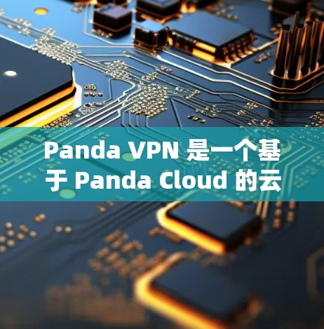 Panda VPN 是一个基于 Panda Cloud 的云端 VPN 服务，提供全面的VPN功能，特别适合 Windows 系统用户。以下是其主要功能的总结