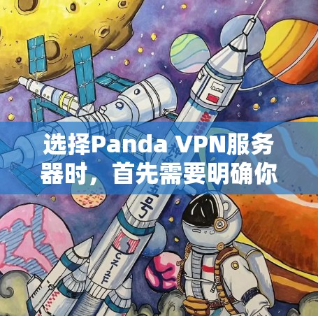 选择Panda VPN服务器时,首先需要明确你的目标用户群体和使用场景。以下是一个详细的指南,帮助你更好地选择适合的Panda VPN服务器