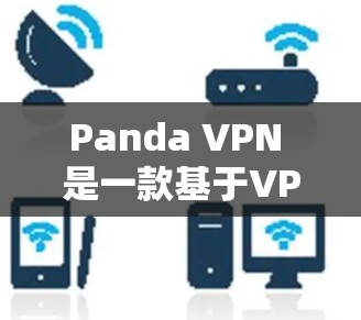 Panda VPN 是一款基于VPN技术的电脑版工具，提供多种配置和功能选项，适合有一定技术基础的用户。以下是详细的步骤指南，帮助你使用Panda VPN