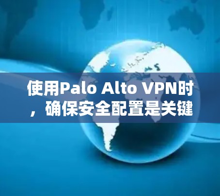 使用Palo Alto VPN时，确保安全配置是关键。以下是详细的安全策略设置步骤，帮助你更好地管理VPN