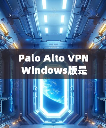 Palo Alto VPN Windows版是一个强大的VPN工具,适合需要加密数据传输的用户。以下是详细的使用方法指南