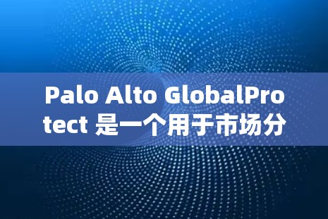 Palo Alto GlobalProtect 是一个用于市场分析和数据分析的工具，主要用于帮助企业做出数据驱动的决策。如果你正在寻找适合的市场分析工具，可以尝试以下方式下载