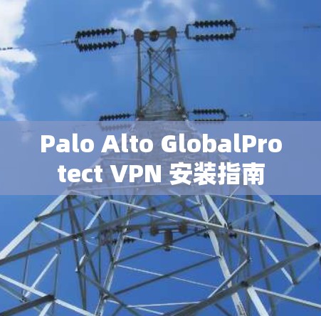Palo Alto GlobalProtect VPN 安装指南