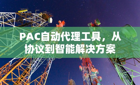 PAC自动代理工具，从协议到智能解决方案