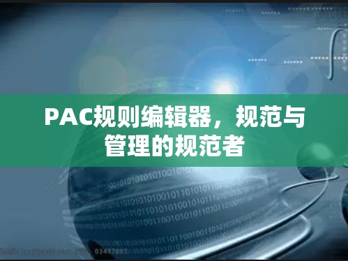 PAC规则编辑器,规范与管理的规范者