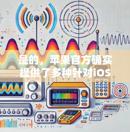 是的，苹果官方确实提供了多种针对iOS设备的VPN工具。以下是几个推荐的苹果版VPN工具及其特点